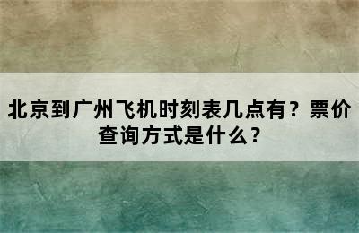 北京到广州飞机时刻表几点有？票价查询方式是什么？