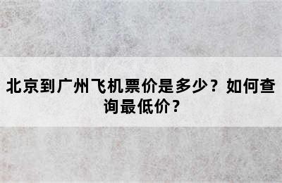 北京到广州飞机票价是多少？如何查询最低价？