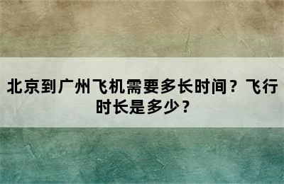 北京到广州飞机需要多长时间？飞行时长是多少？