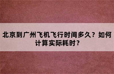 北京到广州飞机飞行时间多久？如何计算实际耗时？