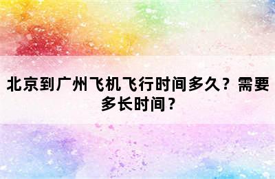 北京到广州飞机飞行时间多久？需要多长时间？