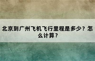 北京到广州飞机飞行里程是多少？怎么计算？