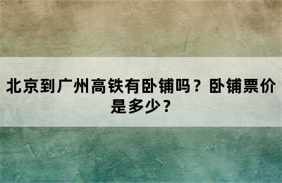 北京到广州高铁有卧铺吗？卧铺票价是多少？