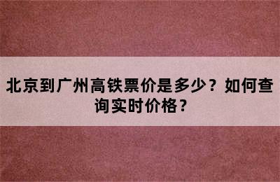 北京到广州高铁票价是多少？如何查询实时价格？
