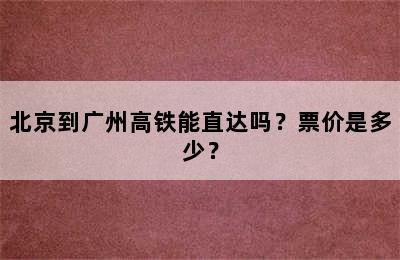 北京到广州高铁能直达吗？票价是多少？