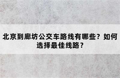 北京到廊坊公交车路线有哪些？如何选择最佳线路？