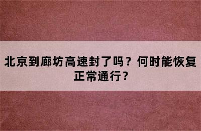 北京到廊坊高速封了吗？何时能恢复正常通行？