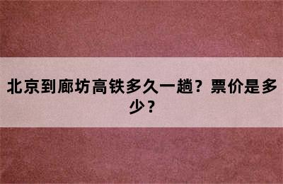 北京到廊坊高铁多久一趟？票价是多少？