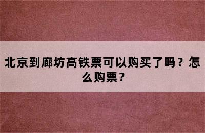 北京到廊坊高铁票可以购买了吗？怎么购票？