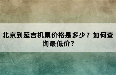 北京到延吉机票价格是多少？如何查询最低价？