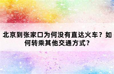北京到张家口为何没有直达火车？如何转乘其他交通方式？