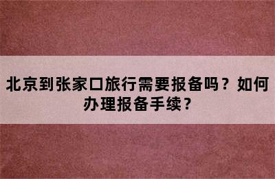 北京到张家口旅行需要报备吗？如何办理报备手续？