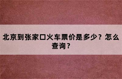 北京到张家口火车票价是多少？怎么查询？