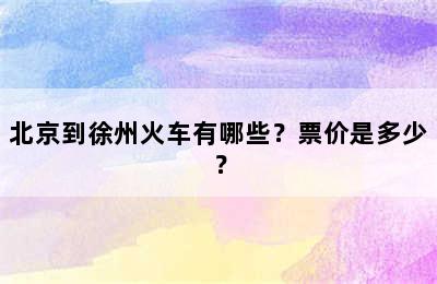 北京到徐州火车有哪些？票价是多少？