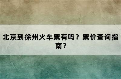 北京到徐州火车票有吗？票价查询指南？