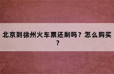 北京到徐州火车票还剩吗？怎么购买？