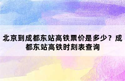 北京到成都东站高铁票价是多少？成都东站高铁时刻表查询