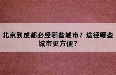 北京到成都必经哪些城市？途径哪些城市更方便？
