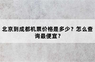 北京到成都机票价格是多少？怎么查询最便宜？