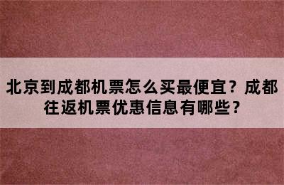 北京到成都机票怎么买最便宜？成都往返机票优惠信息有哪些？