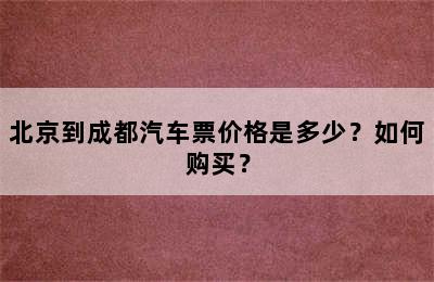北京到成都汽车票价格是多少？如何购买？