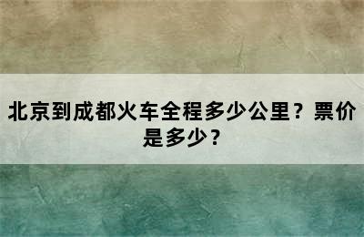 北京到成都火车全程多少公里？票价是多少？