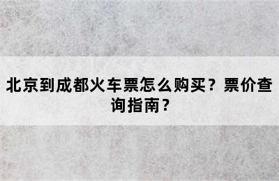 北京到成都火车票怎么购买？票价查询指南？