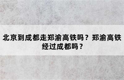 北京到成都走郑渝高铁吗？郑渝高铁经过成都吗？