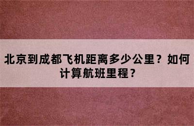 北京到成都飞机距离多少公里？如何计算航班里程？