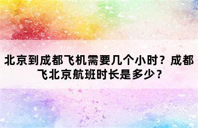 北京到成都飞机需要几个小时？成都飞北京航班时长是多少？