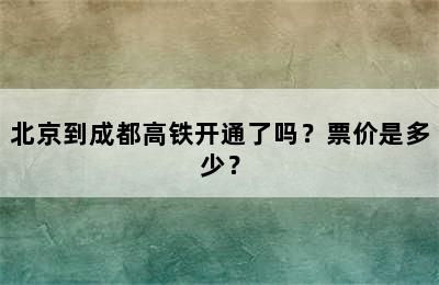 北京到成都高铁开通了吗？票价是多少？
