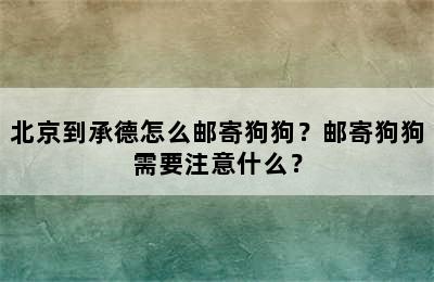 北京到承德怎么邮寄狗狗？邮寄狗狗需要注意什么？