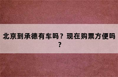 北京到承德有车吗？现在购票方便吗？