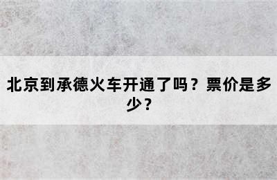北京到承德火车开通了吗？票价是多少？