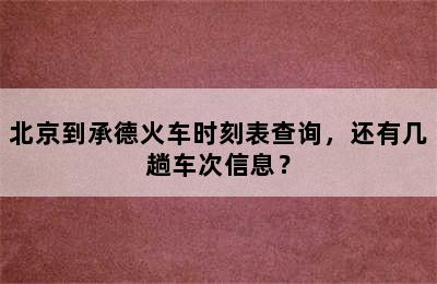 北京到承德火车时刻表查询，还有几趟车次信息？