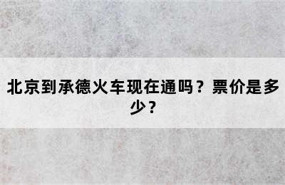 北京到承德火车现在通吗？票价是多少？