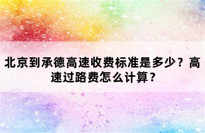 北京到承德高速收费标准是多少？高速过路费怎么计算？