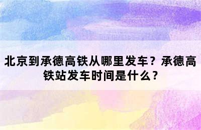 北京到承德高铁从哪里发车？承德高铁站发车时间是什么？