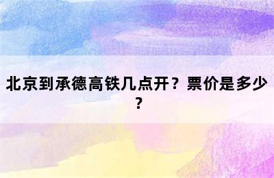 北京到承德高铁几点开？票价是多少？