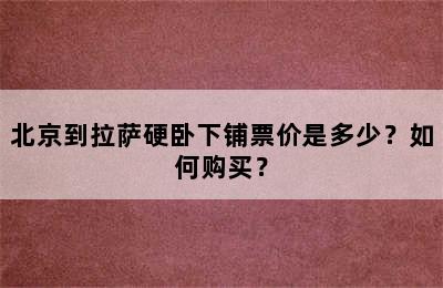北京到拉萨硬卧下铺票价是多少？如何购买？
