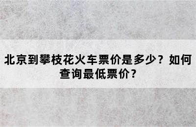 北京到攀枝花火车票价是多少？如何查询最低票价？