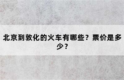 北京到敦化的火车有哪些？票价是多少？
