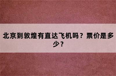 北京到敦煌有直达飞机吗？票价是多少？