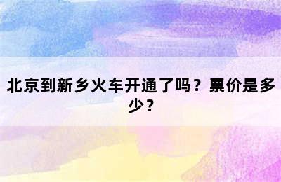 北京到新乡火车开通了吗？票价是多少？