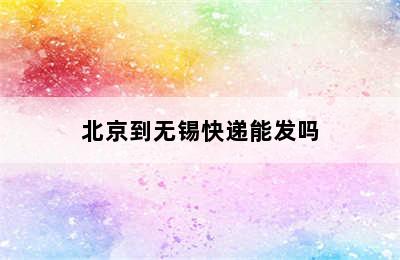 北京到无锡快递能发吗