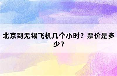 北京到无锡飞机几个小时？票价是多少？