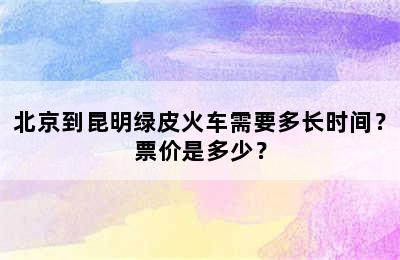 北京到昆明绿皮火车需要多长时间？票价是多少？