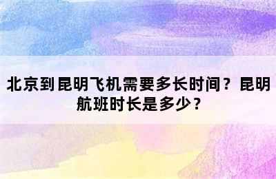 北京到昆明飞机需要多长时间？昆明航班时长是多少？
