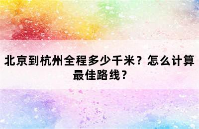 北京到杭州全程多少千米？怎么计算最佳路线？