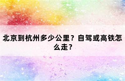 北京到杭州多少公里？自驾或高铁怎么走？